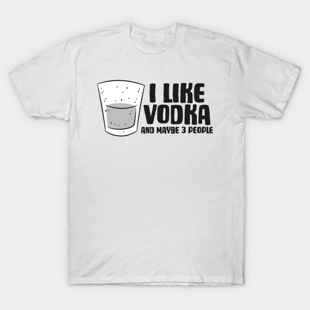 Vodka I Like Vodka And Maybe 3 People Funny Vodka T-Shirt by EQDesigns